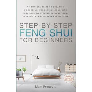 Prescott, Liam STEP-BY-STEP FENG SHUI FOR BEGINNERS: A COMPLETE GUIDE TO CREATING A PEACEFUL, HARMONIOUS HOME, WITH PRACTICAL TIPS, CLEAR EXPLANATIONS, ESSENTIAL CHECKLISTS, AND MODERN ADAPTATIONS Prescott, Liam STEP-BY-STEP FENG SHUI FOR BEGINNERS: A COMPLETE GUIDE TO CREATING A PEACEFUL, HARMONIOUS HOME, WITH PRACTICAL TIPS, CLEAR EXPLANATIONS, ESSENTIAL CHECKLISTS, AND MODERN ADAPTATIONS