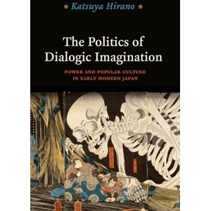 Hirano, Katsuya The Politics of Dialogic Imagination: Power and Popular Culture in Early Modern Japan (Chicago Studies in Practices of Meaning) Hirano, Katsuya The Politics of Dialogic Imagination: Power and Popular Culture in Early Modern Japan (Chicago Studies in Practices of Meaning)