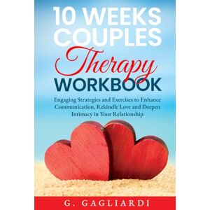 Gagliardi, G. 10 Weeks Couples Therapy Workbook: Engaging Strategies and Exercises to Enhance Communication, Rekindle Love and Deepen Intimacy in Your Relationship Gagliardi, G. 10 Weeks Couples Therapy Workbook: Engaging Strategies and Exercises to Enhance Communication, Rekindle Love and Deepen Intimacy in Your Relationship