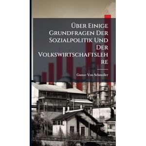 Von Schmoller, Gustav Über Einige Grundfragen Der Sozialpolitik Und Der Volkswirtschaftslehre Von Schmoller, Gustav Über Einige Grundfragen Der Sozialpolitik Und Der Volkswirtschaftslehre