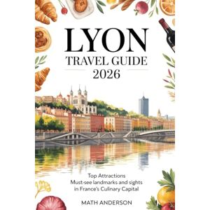 Anderson, Math LYON TRAVEL GUIDE 2026: Top Attractions Must-See Landmarks and Sights in France’s Culinary Capital Anderson, Math LYON TRAVEL GUIDE 2026: Top Attractions Must-See Landmarks and Sights in France’s Culinary Capital