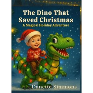 Simmons, Danette The Dino That Saved Christmas: A Magical Holiday Adventure Simmons, Danette The Dino That Saved Christmas: A Magical Holiday Adventure