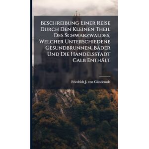 Beschreibung Einer Reise Durch Den Kleinen Theil Des Schwarzwaldes, Welcher Unterschiedene Gesundbrunnen, Bäder Und Die Handelsstadt Calb Enthält Beschreibung Einer Reise Durch Den Kleinen Theil Des Schwarzwaldes, Welcher Unterschiedene Gesundbrunnen, Bäder Und Die Handelsstadt Calb Enthält