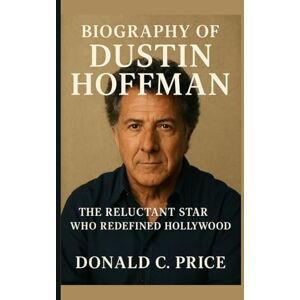 C. Price, Donald Biography of Dustin Hoffman: The Reluctant Star Who Redefined Hollywood C. Price, Donald Biography of Dustin Hoffman: The Reluctant Star Who Redefined Hollywood