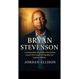 Ellison, Jordan BRYAN STEVENSON : The Power of Justice and Hope: An Independent Biography of the Fearless Lawyer Who Fought for Equality and Inspired Millions Ellison, Jordan BRYAN STEVENSON : The Power of Justice and Hope: An Independent Biography of the Fearless Lawyer Who Fought for Equality and Inspired Millions