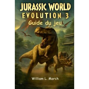 March, William L. Guide du jeu Jurassic World Evolution 3: Maîtrisez la gestion du parc, la génétique des dinosaures, des stratégies complètes et le contrôle du chaos March, William L. Guide du jeu Jurassic World Evolution 3: Maîtrisez la gestion du parc, la génétique des dinosaures, des stratégies complètes et le contrôle du chaos