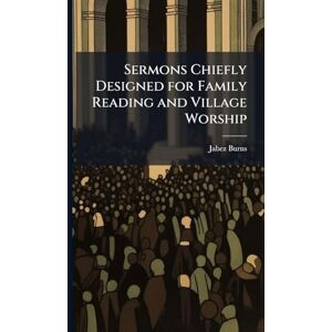 Burns, Jabez 1805-1876 Sermons Chiefly Designed for Family Reading and Village Worship Burns, Jabez 1805-1876 Sermons Chiefly Designed for Family Reading and Village Worship