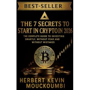 MOUCKOUMBI, Herbert Kevin THE 7 SECRETS TO START IN CRYPTO IN 2026 : IN CRYPTO IN 2026 " The Complete Guide to Investing Smartly, Without Fear and Without Mistakes MOUCKOUMBI, Herbert Kevin THE 7 SECRETS TO START IN CRYPTO IN 2026 : IN CRYPTO IN 2026 " The Complete Guide to Investing Smartly, Without Fear and Without Mistakes