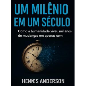 Anderson, Hennes UM MILÊNIO EM UM SÉCULO: Como a humanidade evoluiu mil anos de mudanças em apenas cem Anderson, Hennes UM MILÊNIO EM UM SÉCULO: Como a humanidade evoluiu mil anos de mudanças em apenas cem