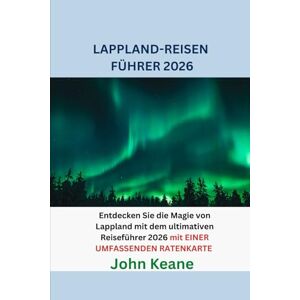 Keane, John LAPPLAND-REISEN FÜHRER 2026: Entdecken Sie die Magie von Lappland mit dem ultimativen Reiseführer 2026 mit EINER UMFASSENDEN RATENKARTE Keane, John LAPPLAND-REISEN FÜHRER 2026: Entdecken Sie die Magie von Lappland mit dem ultimativen Reiseführer 2026 mit EINER UMFASSENDEN RATENKARTE