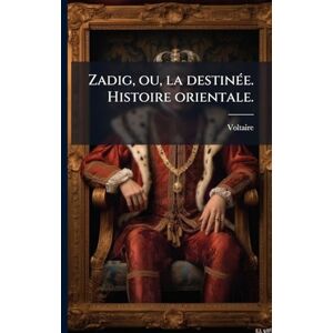 Voltaire Zadig, ou, la destinÃ(c)e. Histoire orientale. Voltaire Zadig, ou, la destinÃ(c)e. Histoire orientale.