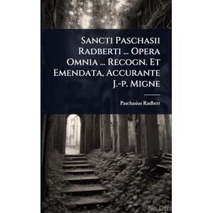 (St ), Paschasius Radbert Sancti Paschasii Radberti ... Opera Omnia ... Recogn. Et Emendata, Accurante J.-p. Migne (St ), Paschasius Radbert Sancti Paschasii Radberti ... Opera Omnia ... Recogn. Et Emendata, Accurante J.-p. Migne