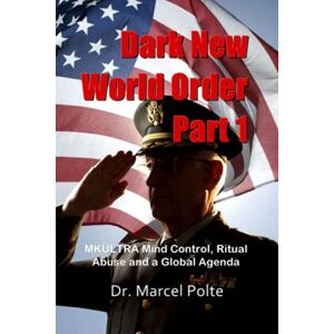 Polte, Dr. Marcel Dark New World Order Part 1: MKULTRA Mind Control, Ritual Abuse and a Global Agenda Polte, Dr. Marcel Dark New World Order Part 1: MKULTRA Mind Control, Ritual Abuse and a Global Agenda