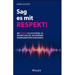 Gutzeit, Sabine Sag es mit Respekt: Die Stimme als Schlüssel zu respektvoller, souveräner Kommunikation im Business Gutzeit, Sabine Sag es mit Respekt: Die Stimme als Schlüssel zu respektvoller, souveräner Kommunikation im Business