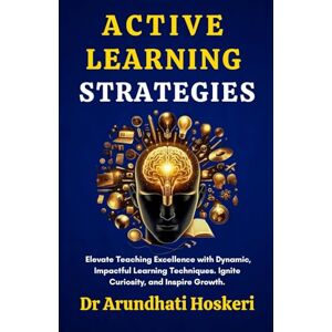 Hoskeri, DR Arundhati Active Learning Strategies: Elevate Teaching Excellence with Dynamic, Impactful Learning Techniques. Ignite Curiosity, and Inspire Growth (COGNITIVE MASTERY) Hoskeri, DR Arundhati Active Learning Strategies: Elevate Teaching Excellence with Dynamic, Impactful Learning Techniques. Ignite Curiosity, and Inspire Growth (COGNITIVE MASTERY)