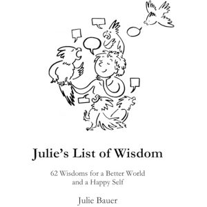 Bauer, Julie Julie’s List of Wisdom: 62 Wisdoms for a Better World and a Happy Self Premium Print Edition (Julie's Wisdom) Bauer, Julie Julie’s List of Wisdom: 62 Wisdoms for a Better World and a Happy Self Premium Print Edition (Julie's Wisdom)