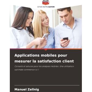 Zellnig, Manuel Applications mobiles pour mesurer la satisfaction client: Conseils et astuces pour les analyses mobiles. Une utilisation optimale commence ici ! Zellnig, Manuel Applications mobiles pour mesurer la satisfaction client: Conseils et astuces pour les analyses mobiles. Une utilisation optimale commence ici !