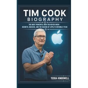 KINGSWELL, TESSA TIM COOK BIOGRAPHY THE MOST POWERFUL MAN YOU NEVER KNEW SECRETS, SUCCESS, AND THE MAKING OF APPLE’S INVISIBLE TITAN KINGSWELL, TESSA TIM COOK BIOGRAPHY THE MOST POWERFUL MAN YOU NEVER KNEW SECRETS, SUCCESS, AND THE MAKING OF APPLE’S INVISIBLE TITAN