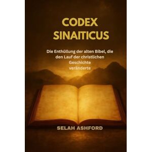 ASHFORD, SELAH CODEX SINAITICUS: Die Enthüllung der alten Bibel, die den Lauf der christlichen Geschichte veränderte ASHFORD, SELAH CODEX SINAITICUS: Die Enthüllung der alten Bibel, die den Lauf der christlichen Geschichte veränderte