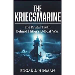 Hinman, Edgar S. The Kriegsmarine: The Brutal Truth Behind Hitler's U-Boat War, Based on Secret Diaries and Survivor Accounts (MARITIME HISTORIES) Hinman, Edgar S. The Kriegsmarine: The Brutal Truth Behind Hitler's U-Boat War, Based on Secret Diaries and Survivor Accounts (MARITIME HISTORIES)