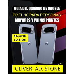 Stone, Oliver.AD GUIA DEL USUARIO DE GOOGLE PIXEL 10 PARA PERSONAS MAYORES Y PRINCIPIANTES: Domina tu dispositivo con sencillas instrucciones paso a paso y consejos de expertos. Stone, Oliver.AD GUIA DEL USUARIO DE GOOGLE PIXEL 10 PARA PERSONAS MAYORES Y PRINCIPIANTES: Domina tu dispositivo con sencillas instrucciones paso a paso y consejos de expertos.