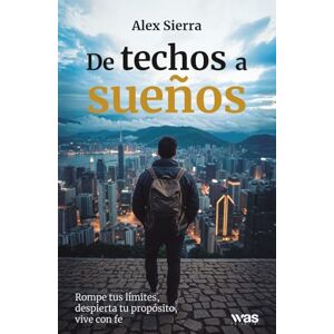 Sierra, Alex De techos a sueños: Rompe tus límites, despierta tu propósito, vive con fe Sierra, Alex De techos a sueños: Rompe tus límites, despierta tu propósito, vive con fe
