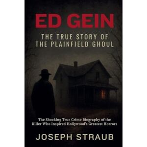 Straub, Joseph Ed Gein-The True Story of the Plainfield Ghoul Straub, Joseph Ed Gein-The True Story of the Plainfield Ghoul