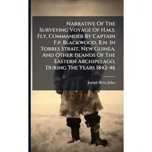 Jukes, Joseph-Beete Narrative Of The Surveying Voyage Of H.m.s. Fly, Commander By Captain F.p. Blackwood, R.n. In Torres Strait, New Guinea, And Other Islands Of The Eastern Archipelago, During The Years 1842-46 Jukes, Joseph-Beete Narrative Of The Surveying Voyage Of H.m.s. Fly, Commander By Captain F.p. Blackwood, R.n. In Torres Strait, New Guinea, And Other Islands Of The Eastern Archipelago, During The Years 1842-46