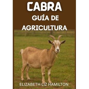 LIZ HAMILTON, ELIZABETH GUÍA DE CRÍA DE CABRAS: Un manual completo para principiantes sobre una cría de cabras rentable y sostenible LIZ HAMILTON, ELIZABETH GUÍA DE CRÍA DE CABRAS: Un manual completo para principiantes sobre una cría de cabras rentable y sostenible
