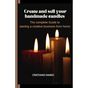 MARIO, BEL CRISTIANO Create and Sell Your Handmade Candles: The Complete Guide to Starting a Creative Business from Home MARIO, BEL CRISTIANO Create and Sell Your Handmade Candles: The Complete Guide to Starting a Creative Business from Home