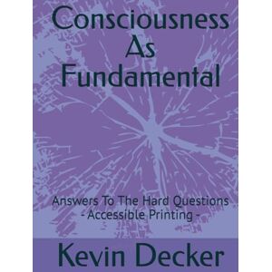 Decker PsyD, Dr Kevin M Consciousness As Fundamental: Answers To The Hard Questions Accessible Printing - Decker PsyD, Dr Kevin M Consciousness As Fundamental: Answers To The Hard Questions Accessible Printing -