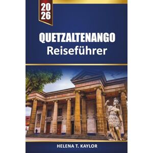 Kaylor, Helena T. Quetzaltenango Reiseführer 2026: Entdecken Sie versteckte Dörfer, Bergabenteuer, Kultur und lokale Erlebnisse in Guatemala Kaylor, Helena T. Quetzaltenango Reiseführer 2026: Entdecken Sie versteckte Dörfer, Bergabenteuer, Kultur und lokale Erlebnisse in Guatemala