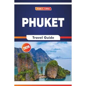 COLTON, FRANK E. Phuket Travel Guide 2026: Cultural Etiquette, Local Cuisine, Market Life, and Outdoor Adventures in Southern Thailand COLTON, FRANK E. Phuket Travel Guide 2026: Cultural Etiquette, Local Cuisine, Market Life, and Outdoor Adventures in Southern Thailand