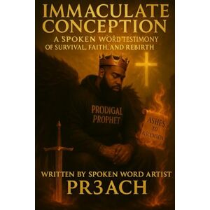 Pr3ach, The Prodigal Prophet Immaculate Conception: A Spoken Word Testimony of Survival, Faith, and Rebirth (Ashes To Ascension) Pr3ach, The Prodigal Prophet Immaculate Conception: A Spoken Word Testimony of Survival, Faith, and Rebirth (Ashes To Ascension)