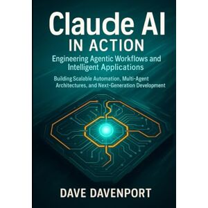 Davenport, Dave Claude AI in Action: Engineering Agentic Workflows and Intelligent Applications: Building Scalable Automation, Multi-Agent Architectures, and Next-Generation Development Pipelines Davenport, Dave Claude AI in Action: Engineering Agentic Workflows and Intelligent Applications: Building Scalable Automation, Multi-Agent Architectures, and Next-Generation Development Pipelines