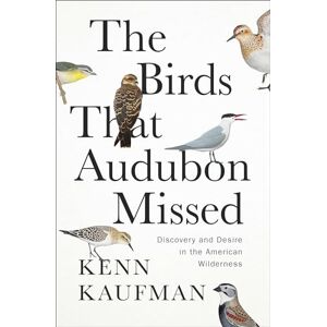 Kaufman, Kenn The Birds That Audubon Missed: Discovery and Desire in the American Wilderness Kaufman, Kenn The Birds That Audubon Missed: Discovery and Desire in the American Wilderness
