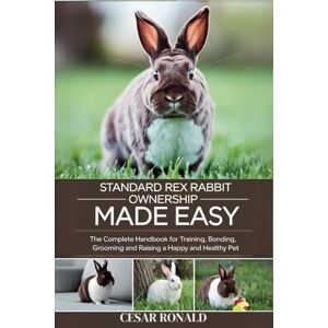 RONALD, CESAR Standard Rex Rabbit Ownership Made Easy: The Complete Handbook For Training, Bonding, Grooming and Raising a Happy And Healthy Pet (The Rabbit Encyclopedia) RONALD, CESAR Standard Rex Rabbit Ownership Made Easy: The Complete Handbook For Training, Bonding, Grooming and Raising a Happy And Healthy Pet (The Rabbit Encyclopedia)