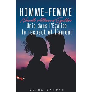 MARWYN, Elena Refonder les Relations Homme-Femme : Vers un Nouvel Équilibre Sociétal: Vers une nouvelle alliance fondée sur l’égalité, le respect et l’amour MARWYN, Elena Refonder les Relations Homme-Femme : Vers un Nouvel Équilibre Sociétal: Vers une nouvelle alliance fondée sur l’égalité, le respect et l’amour