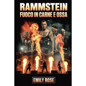 Rose, Emily Biografia di Rammstein: Fuoco in carne e ossa: La storia non raccontata dell'ascesa, ribellione e impatto incessante di Rammstein sulla musica moderna Rose, Emily Biografia di Rammstein: Fuoco in carne e ossa: La storia non raccontata dell'ascesa, ribellione e impatto incessante di Rammstein sulla musica moderna