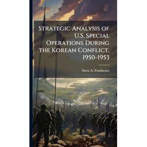 Fondacaro, Steve A Strategic Analysis of U.S. Special Operations During the Korean Conflict, 1950-1953 Fondacaro, Steve A Strategic Analysis of U.S. Special Operations During the Korean Conflict, 1950-1953