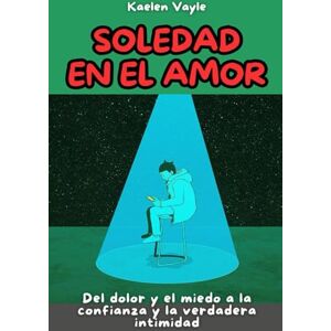 Vayle, Kaelen Soledad en el amor: Del dolor y el miedo a la confianza y la verdadera intimidad Vayle, Kaelen Soledad en el amor: Del dolor y el miedo a la confianza y la verdadera intimidad