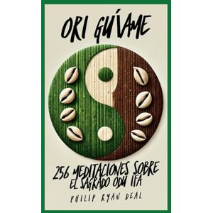 Deal, Philip Ryan Ori Guíame: 256 Meditaciones Sobre El Sagrado Odu Ifa Deal, Philip Ryan Ori Guíame: 256 Meditaciones Sobre El Sagrado Odu Ifa