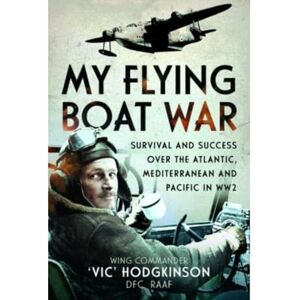 RAAF, Wing Commander Vic' Hodgkinson DFC My Flying Boat War: Survival and Success over the Atlantic, Mediterranean and Pacific in WW2 RAAF, Wing Commander Vic' Hodgkinson DFC My Flying Boat War: Survival and Success over the Atlantic, Mediterranean and Pacific in WW2