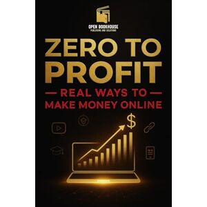 Publishing and Solutions, Open Book House Zero to Profit: Real Ways to Make Money Online: "How to Make Money from Home with Freelancing, Affiliate Marketing, YouTube, Courses, and More Publishing and Solutions, Open Book House Zero to Profit: Real Ways to Make Money Online: "How to Make Money from Home with Freelancing, Affiliate Marketing, YouTube, Courses, and More