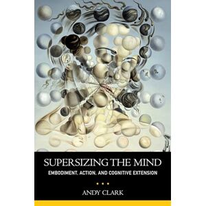 Clark, Andy Supersizing the Mind Embodiment, Action, and Cognitive Extension (Philosophy of Mind) Clark, Andy Supersizing the Mind Embodiment, Action, and Cognitive Extension (Philosophy of Mind)