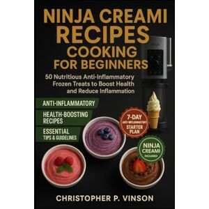 P. Vinson, Christopher NINJA CREAMI RECIPES COOKING FOR BEGINNERS: 50 Nutritious Anti Inflammatory Frozen Treats to Boost Health and Reduce Inflammation P. Vinson, Christopher NINJA CREAMI RECIPES COOKING FOR BEGINNERS: 50 Nutritious Anti Inflammatory Frozen Treats to Boost Health and Reduce Inflammation