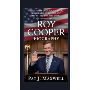 J. Maxwell, Pat Roy Cooper Biography: Two-terms in Carolina Blue, Democratic Strategy and the Battle for the Senate J. Maxwell, Pat Roy Cooper Biography: Two-terms in Carolina Blue, Democratic Strategy and the Battle for the Senate