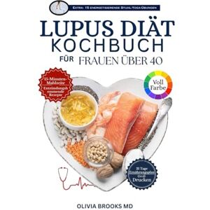 Brooks MD, Olivia LUPUS DIÄT-KOCHBUCH FÜR FRAUEN ÜBER 40: Heilende Pflanzenküche: Schnelle, entzündungshemmende Rezepte für Herz, Nieren und Immunsystem Brooks MD, Olivia LUPUS DIÄT-KOCHBUCH FÜR FRAUEN ÜBER 40: Heilende Pflanzenküche: Schnelle, entzündungshemmende Rezepte für Herz, Nieren und Immunsystem