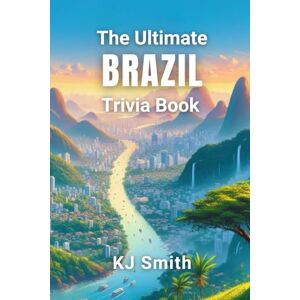 Smith, KJ The Ultimate Brazil Trivia Book (The Ultimate Trivia Books Around the World Edition) Smith, KJ The Ultimate Brazil Trivia Book (The Ultimate Trivia Books Around the World Edition)
