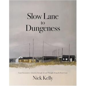 Kelly, Nick Slow Lane to Dungeness: Coast Encounters: A Journey through Art and Thought Along the Kent Coast Kelly, Nick Slow Lane to Dungeness: Coast Encounters: A Journey through Art and Thought Along the Kent Coast